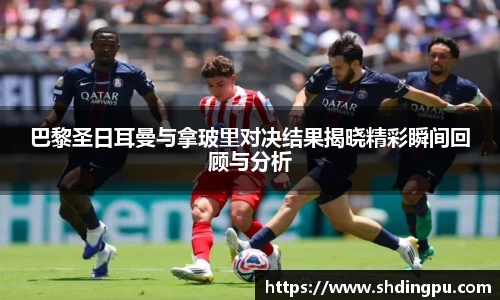 巴黎圣日耳曼与拿玻里对决结果揭晓精彩瞬间回顾与分析